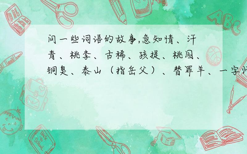 问一些词语的故事,急知情、汗青、桃李、古稀、孩提、桃园、铜臭、泰山（指岳父）、替罪羊、一字师、三不知、东道主、安乐窝、一