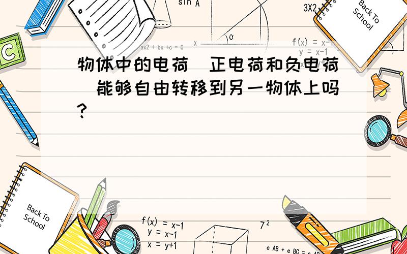 物体中的电荷（正电荷和负电荷）能够自由转移到另一物体上吗?