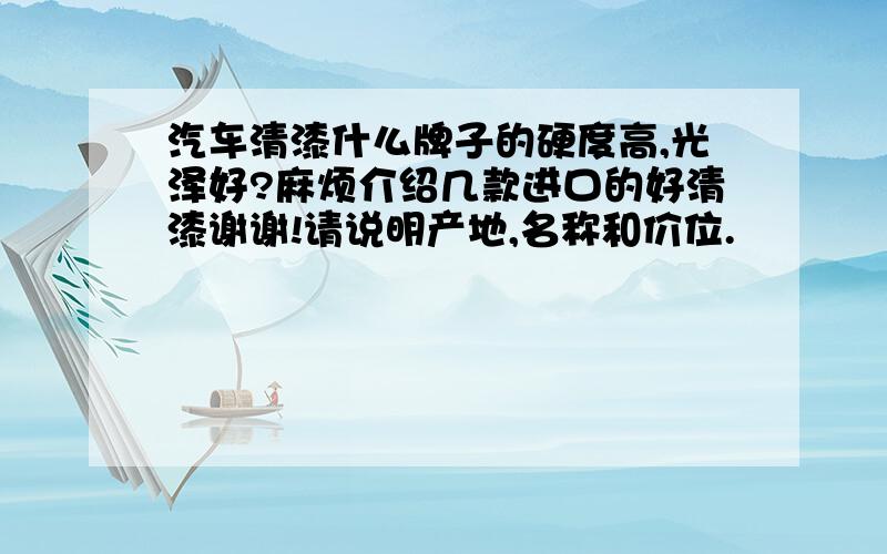 汽车清漆什么牌子的硬度高,光泽好?麻烦介绍几款进口的好清漆谢谢!请说明产地,名称和价位.