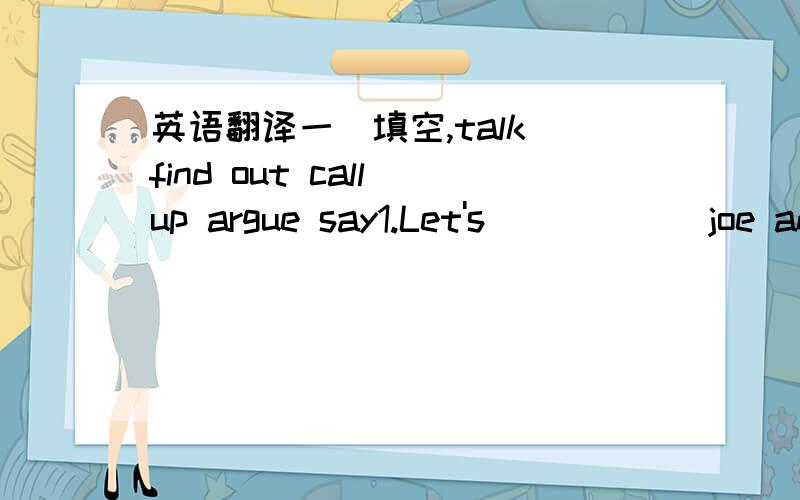 英语翻译一．填空,talk find out call up argue say1.Let's______joe and