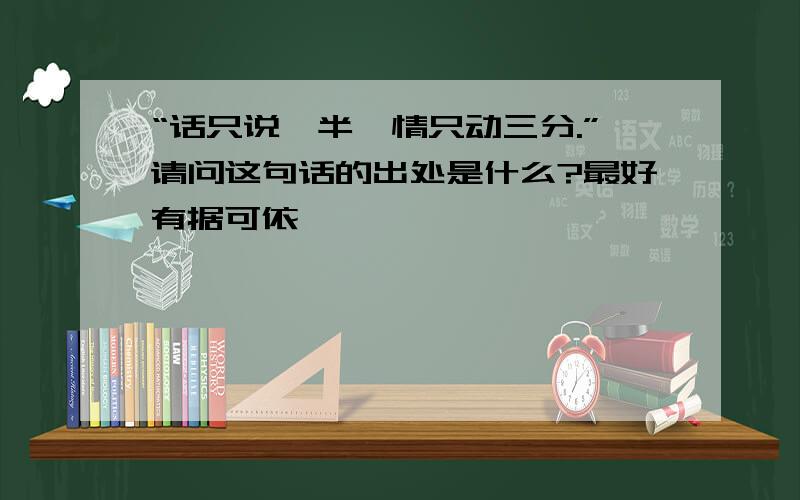 “话只说一半,情只动三分.”请问这句话的出处是什么?最好有据可依,