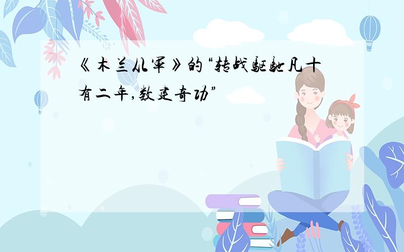 《木兰从军》的“转战驱驰凡十有二年,数建奇功”