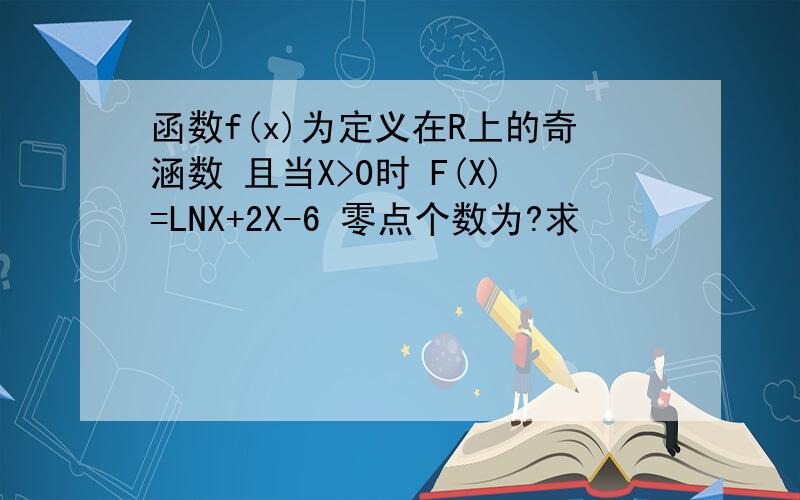 函数f(x)为定义在R上的奇涵数 且当X>0时 F(X)=LNX+2X-6 零点个数为?求