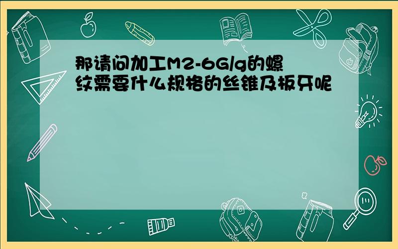 那请问加工M2-6G/g的螺纹需要什么规格的丝锥及板牙呢