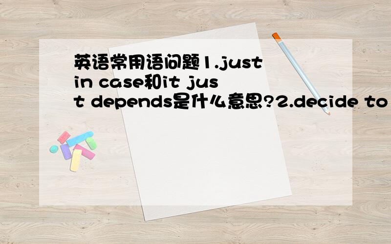 英语常用语问题1.just in case和it just depends是什么意思?2.decide to 和 det