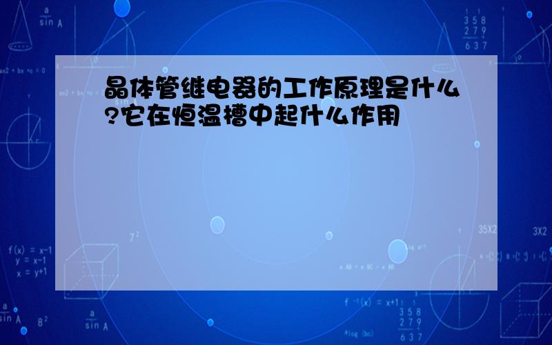 晶体管继电器的工作原理是什么?它在恒温槽中起什么作用