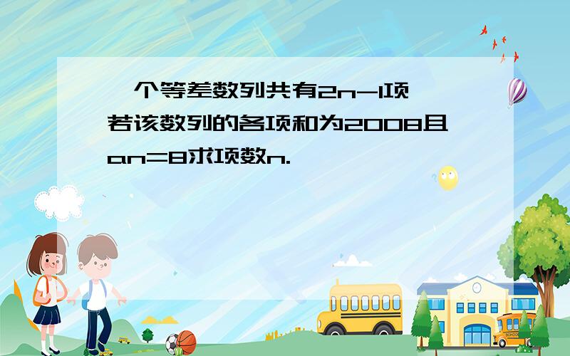 一个等差数列共有2n-1项,若该数列的各项和为2008且an=8求项数n.