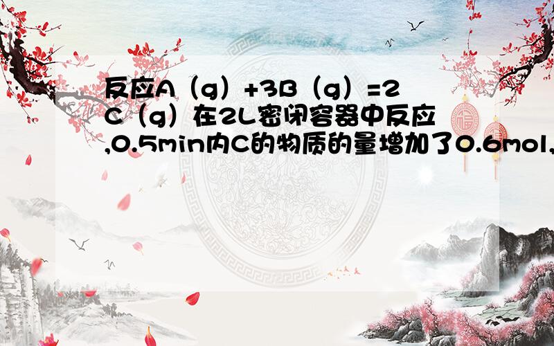 反应A（g）+3B（g）=2C（g）在2L密闭容器中反应,0.5min内C的物质的量增加了0.6mol,有关反应速率正确