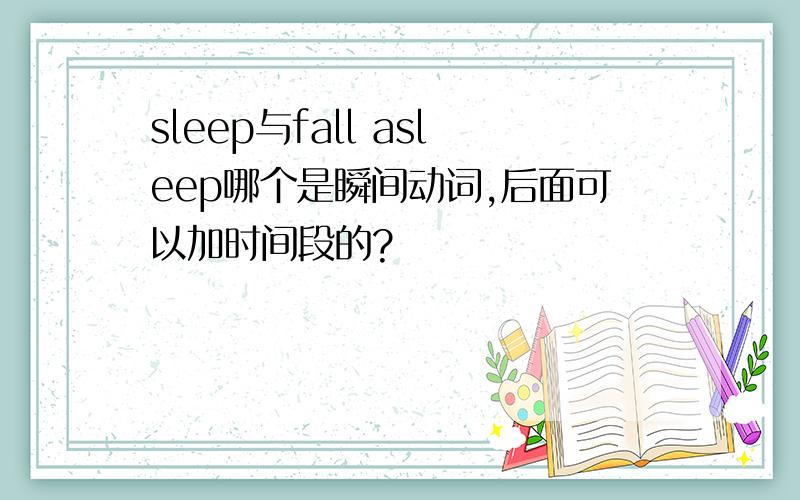 sleep与fall asleep哪个是瞬间动词,后面可以加时间段的?