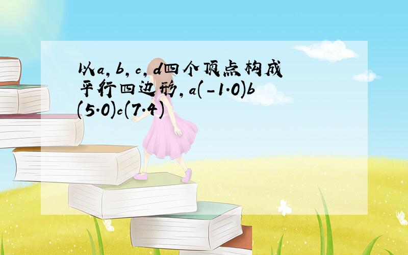 以a,b,c,d四个顶点构成平行四边形,a(-1.0)b(5.0)c(7.4)