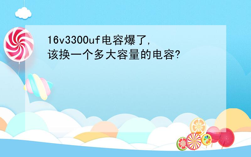 16v3300uf电容爆了,该换一个多大容量的电容?