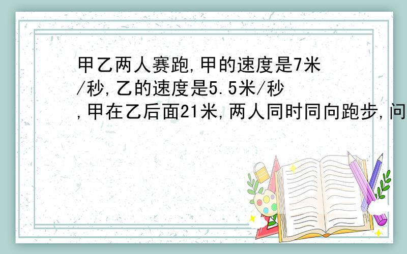 甲乙两人赛跑,甲的速度是7米/秒,乙的速度是5.5米/秒,甲在乙后面21米,两人同时同向跑步,问甲经过几秒