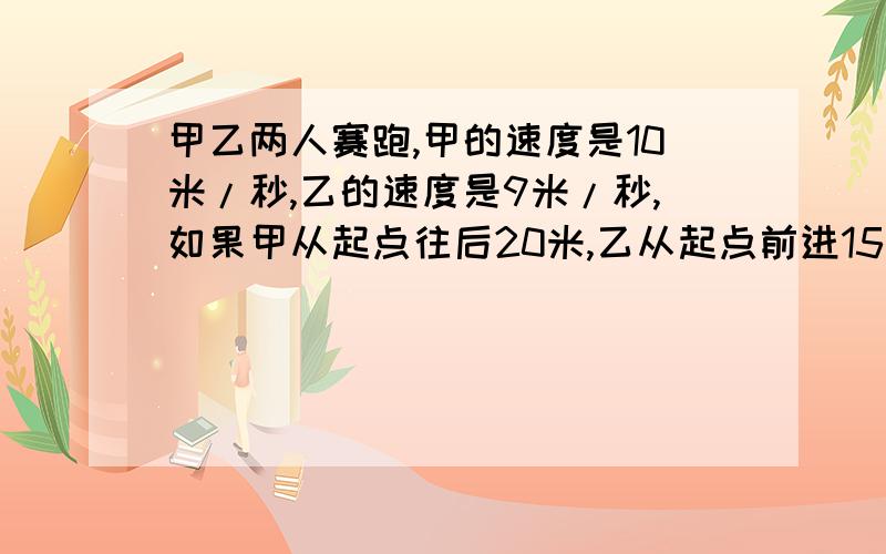 甲乙两人赛跑,甲的速度是10米/秒,乙的速度是9米/秒,如果甲从起点往后20米,乙从起点前进15米,问甲结果几秒后追上乙