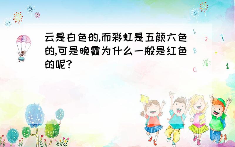 云是白色的,而彩虹是五颜六色的,可是晚霞为什么一般是红色的呢?