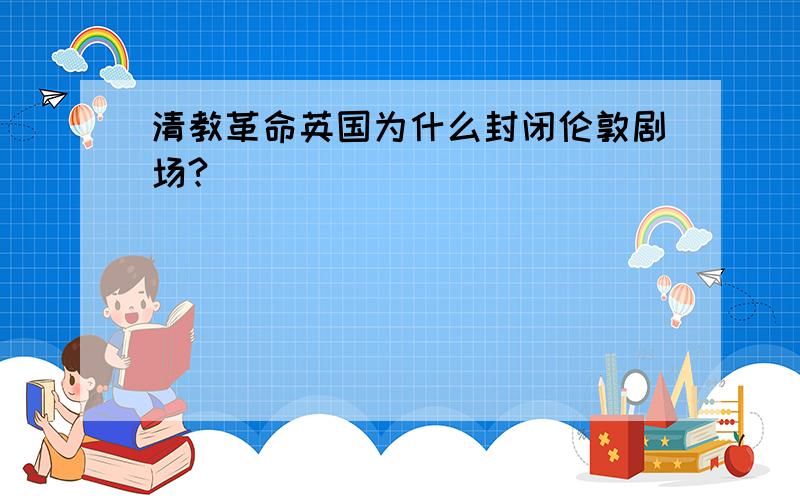 清教革命英国为什么封闭伦敦剧场?