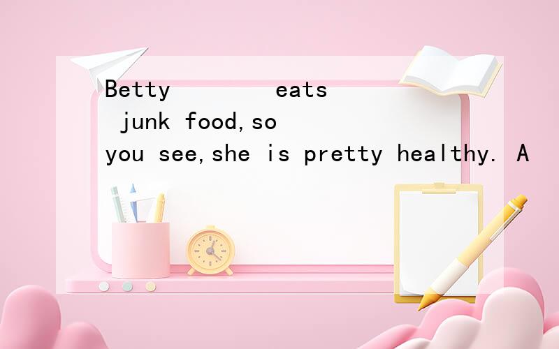 Betty 　　　 eats junk food,so you see,she is pretty healthy. A