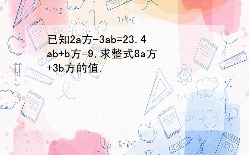 已知2a方-3ab=23,4ab+b方=9,求整式8a方+3b方的值.