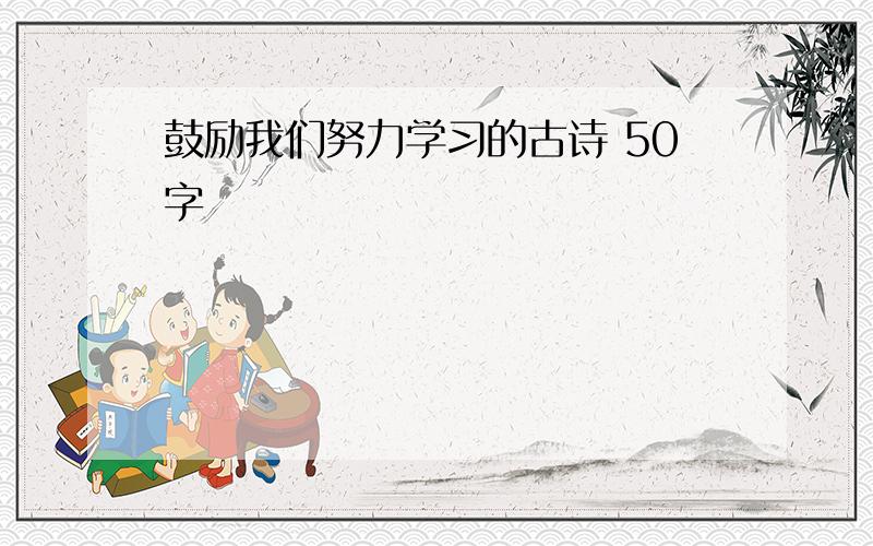 鼓励我们努力学习的古诗 50字