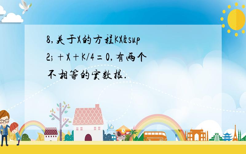 8,关于X的方程KX²+X+K/4=0,有两个不相等的实数根.