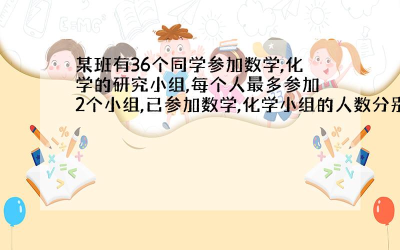 某班有36个同学参加数学,化学的研究小组,每个人最多参加2个小组,已参加数学,化学小组的人数分别为26,15,13.同时