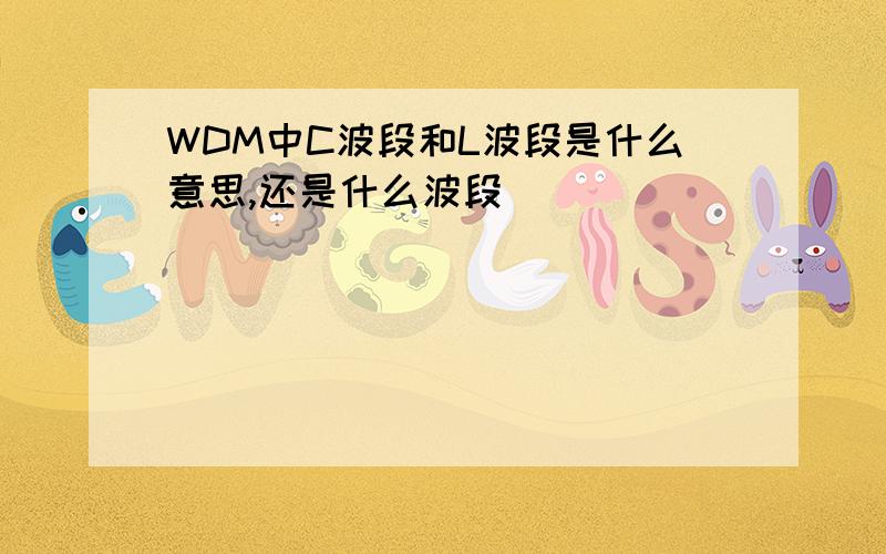 WDM中C波段和L波段是什么意思,还是什么波段