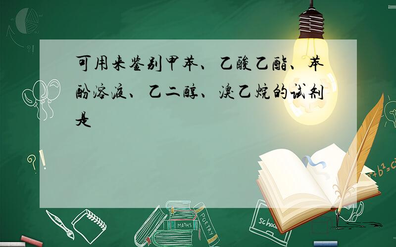 可用来鉴别甲苯、乙酸乙酯、苯酚溶液、乙二醇、溴乙烷的试剂是