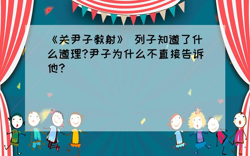 《关尹子教射》 列子知道了什么道理?尹子为什么不直接告诉他?