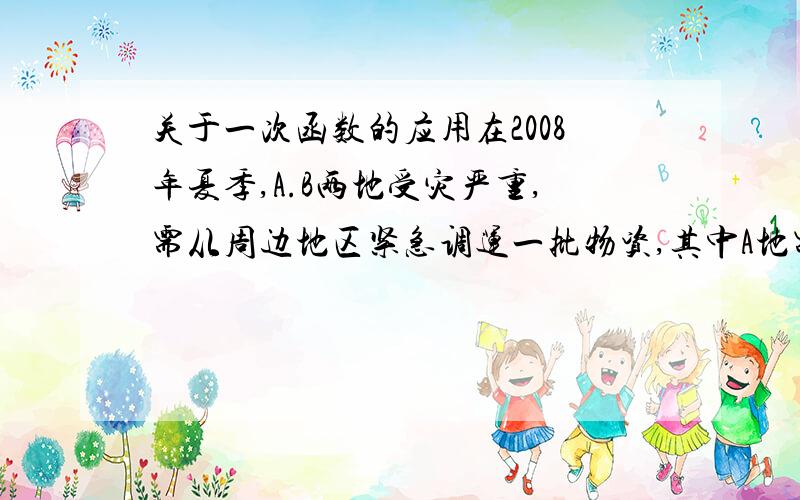 关于一次函数的应用在2008年夏季,A.B两地受灾严重,需从周边地区紧急调运一批物资,其中A地需要12万吨,B地需要8万