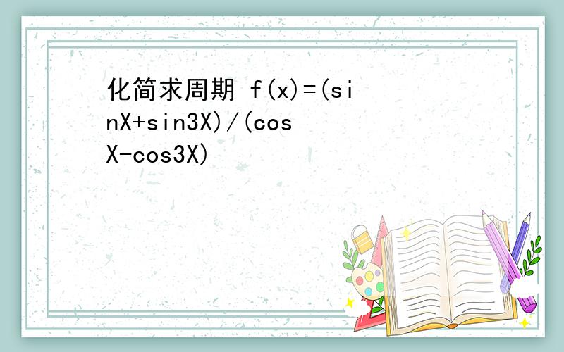 化简求周期 f(x)=(sinX+sin3X)/(cosX-cos3X)