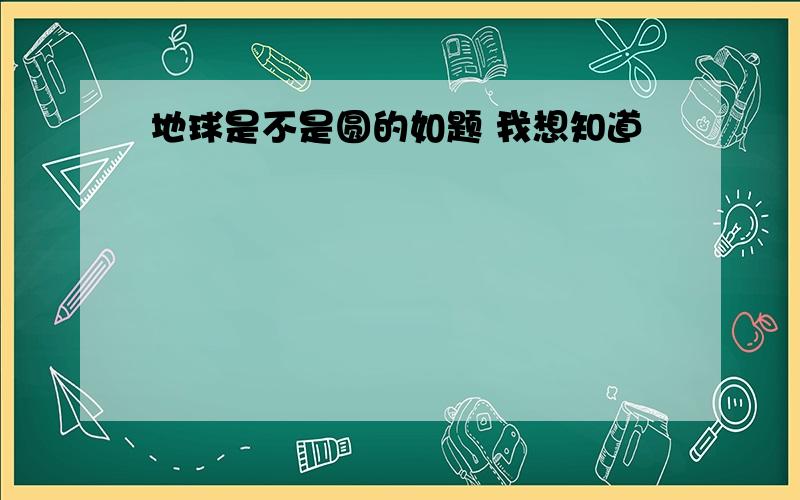 地球是不是圆的如题 我想知道