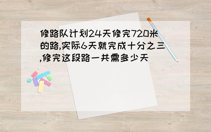 修路队计划24天修完720米的路,实际6天就完成十分之三,修完这段路一共需多少天