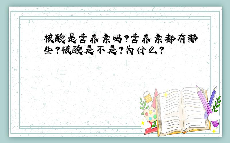 核酸是营养素吗?营养素都有那些?核酸是不是?为什么?