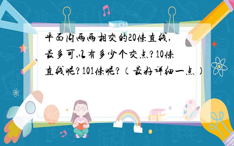 平面内两两相交的20条直线,最多可以有多少个交点?10条直线呢?101条呢?（最好详细一点）