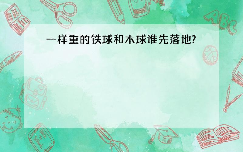 一样重的铁球和木球谁先落地?