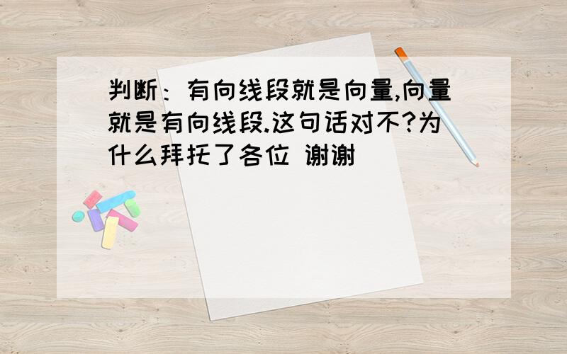 判断：有向线段就是向量,向量就是有向线段.这句话对不?为什么拜托了各位 谢谢