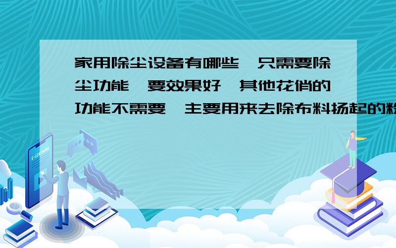 家用除尘设备有哪些,只需要除尘功能,要效果好,其他花俏的功能不需要,主要用来去除布料扬起的粉尘.