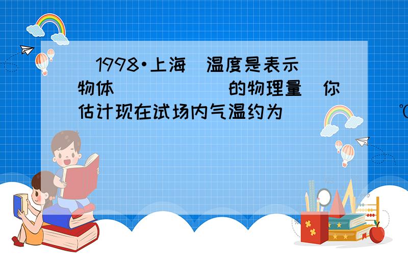 （1998•上海）温度是表示物体______的物理量．你估计现在试场内气温约为______℃．