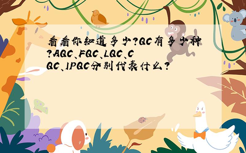 看看你知道多少?QC有多少种?AQC、FQC、LQC、CQC、IPQC分别代表什么?