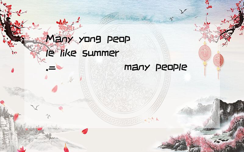 Many yong people like summer.=( ) ( ) many people (