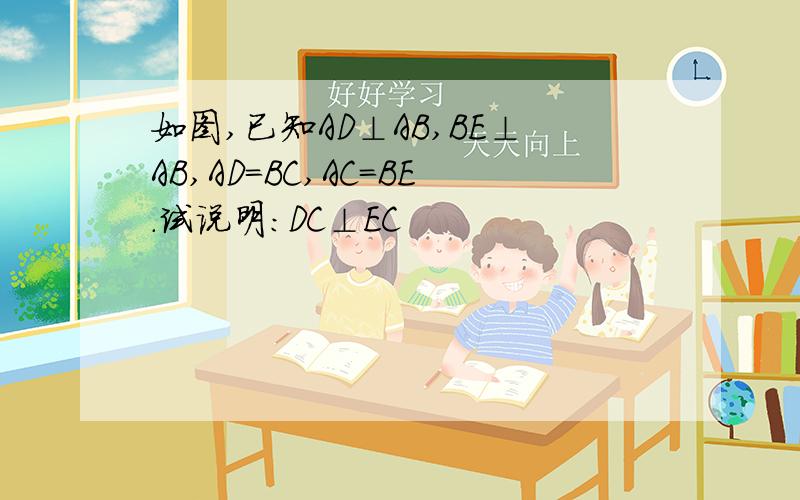 如图,已知AD⊥AB,BE⊥AB,AD=BC,AC=BE.试说明：DC⊥EC