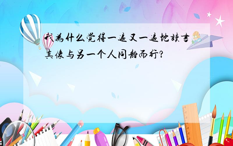 我为什么觉得一遍又一遍地读书真像与另一个人同船而行?