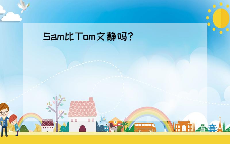 Sam比Tom文静吗?