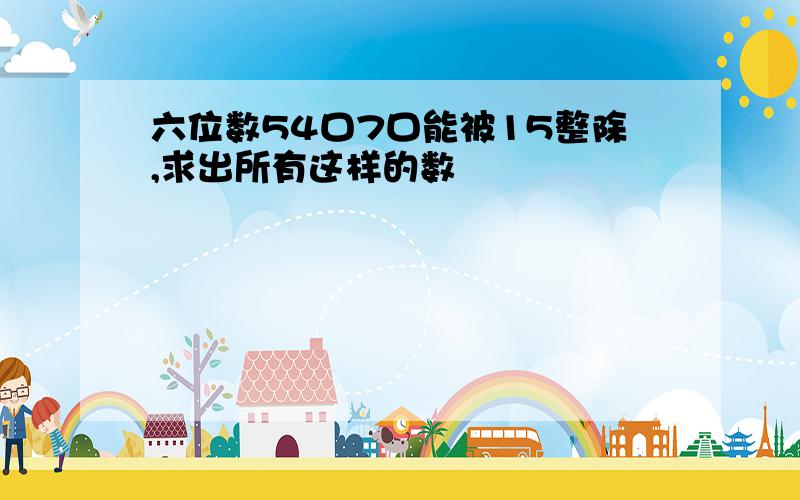 六位数54口7口能被15整除,求出所有这样的数