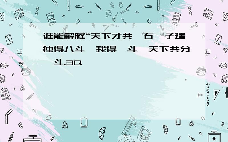 谁能解释“天下才共一石,子建独得八斗,我得一斗,天下共分一斗.3Q