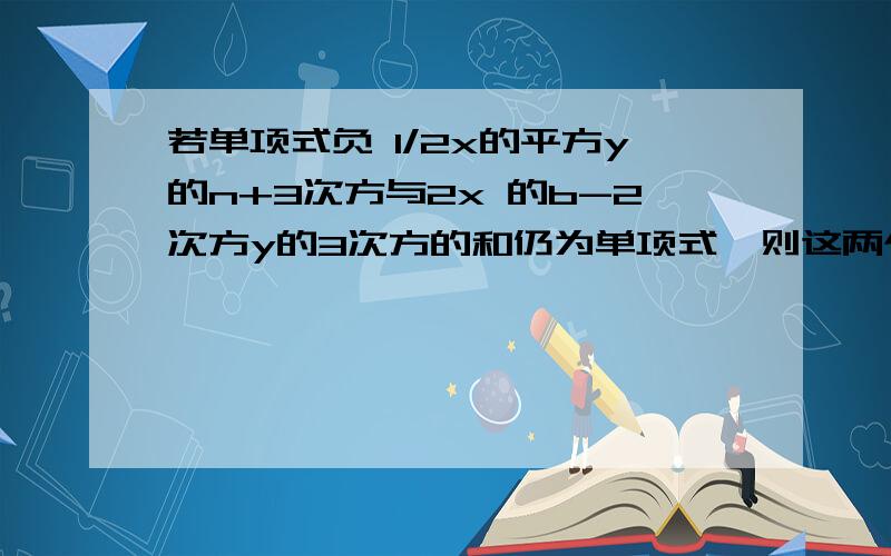 若单项式负 1/2x的平方y的n+3次方与2x 的b-2次方y的3次方的和仍为单项式,则这两个单项式的和为?