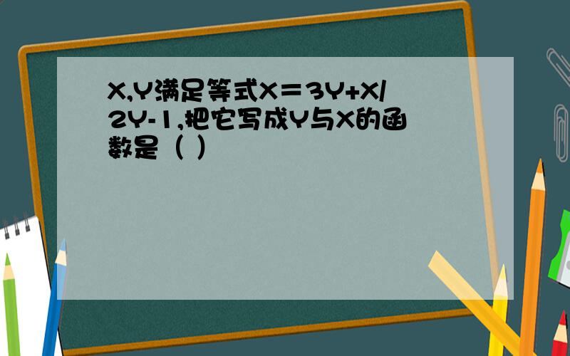 X,Y满足等式X＝3Y+X/2Y-1,把它写成Y与X的函数是（ ）