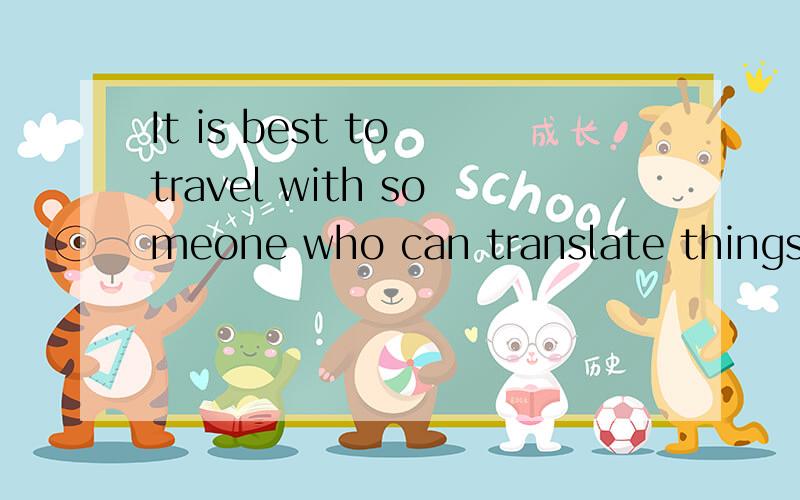 It is best to travel with someone who can translate things f