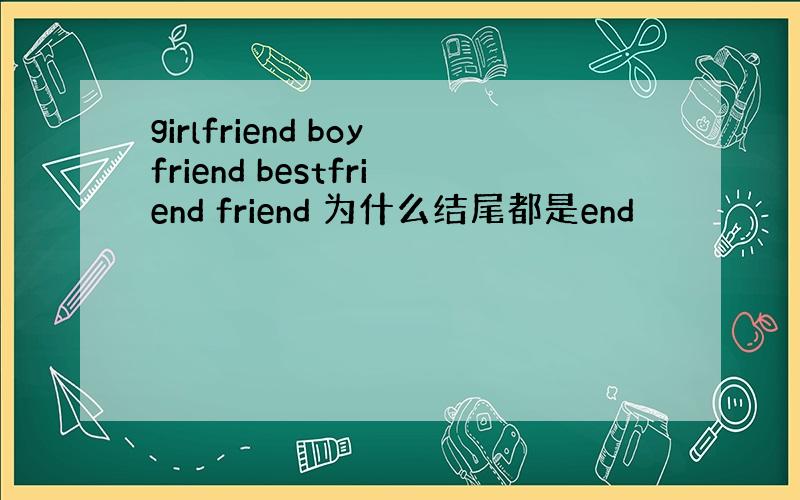 girlfriend boyfriend bestfriend friend 为什么结尾都是end