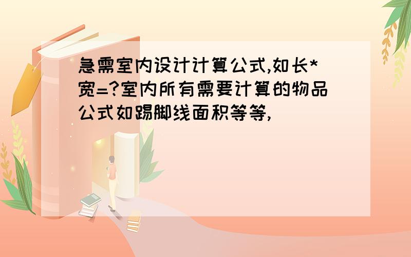 急需室内设计计算公式,如长*宽=?室内所有需要计算的物品公式如踢脚线面积等等,