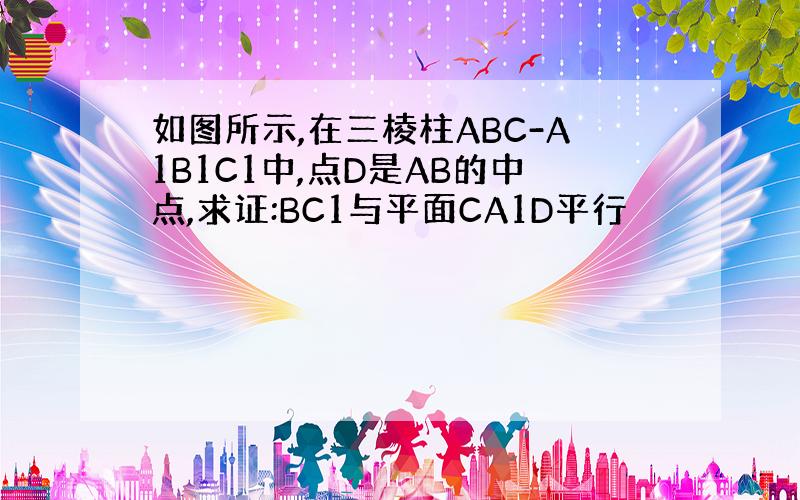 如图所示,在三棱柱ABC-A1B1C1中,点D是AB的中点,求证:BC1与平面CA1D平行